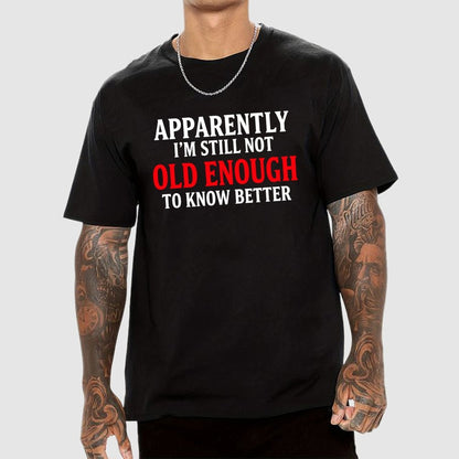 Apparently I'm Still Not Old Enough To Know Better Geek T-Shirt