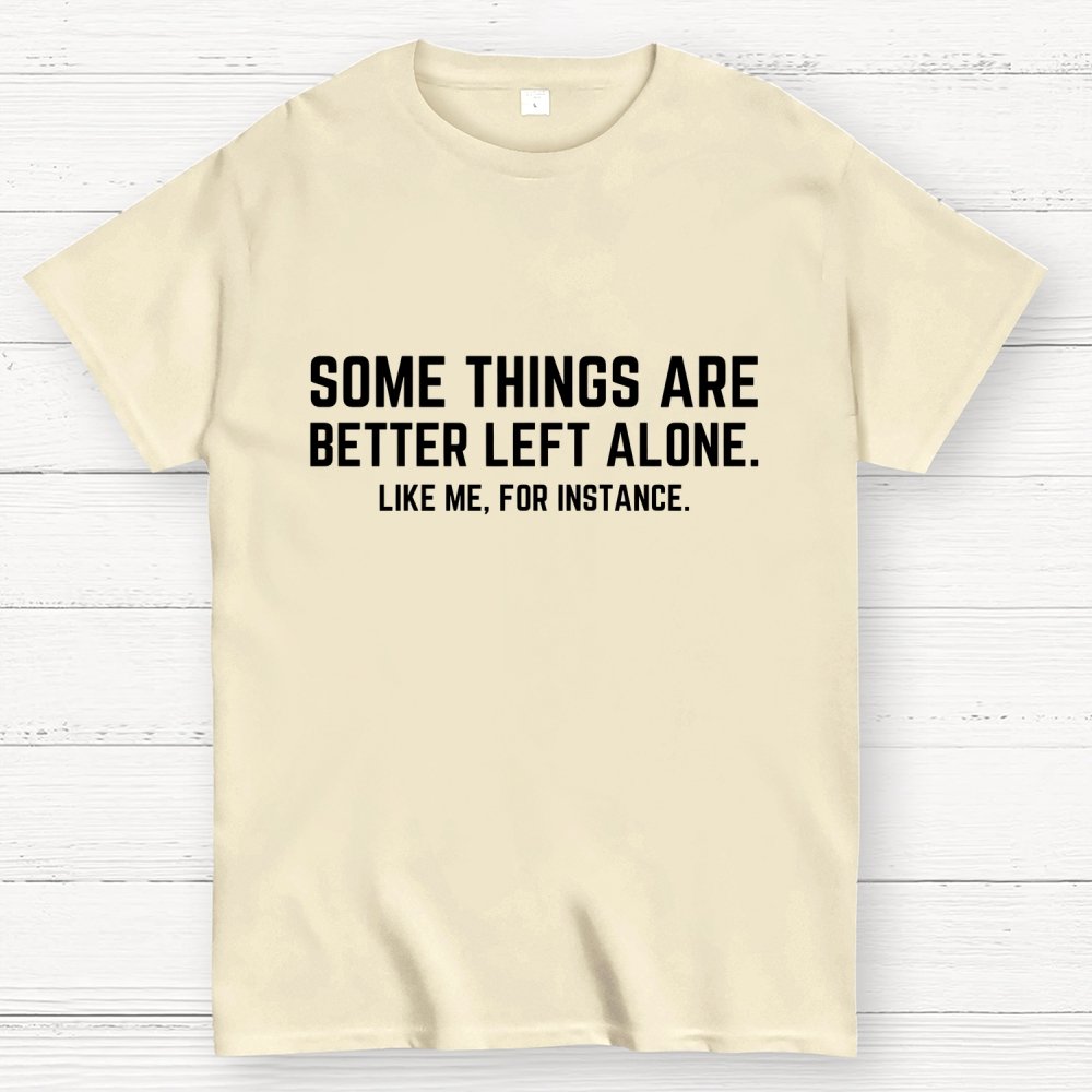 Some Things Are Better Left Alone Like Me For Instance Geek T-Shirt