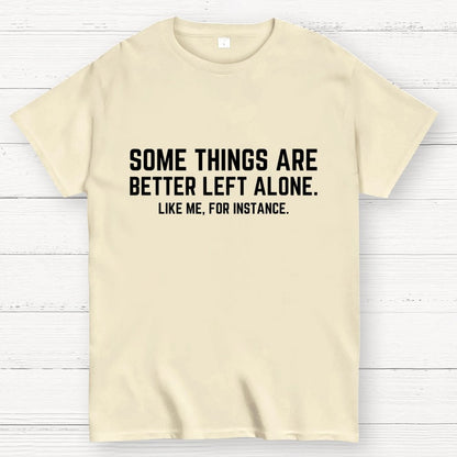 Some Things Are Better Left Alone Like Me For Instance Geek T-Shirt