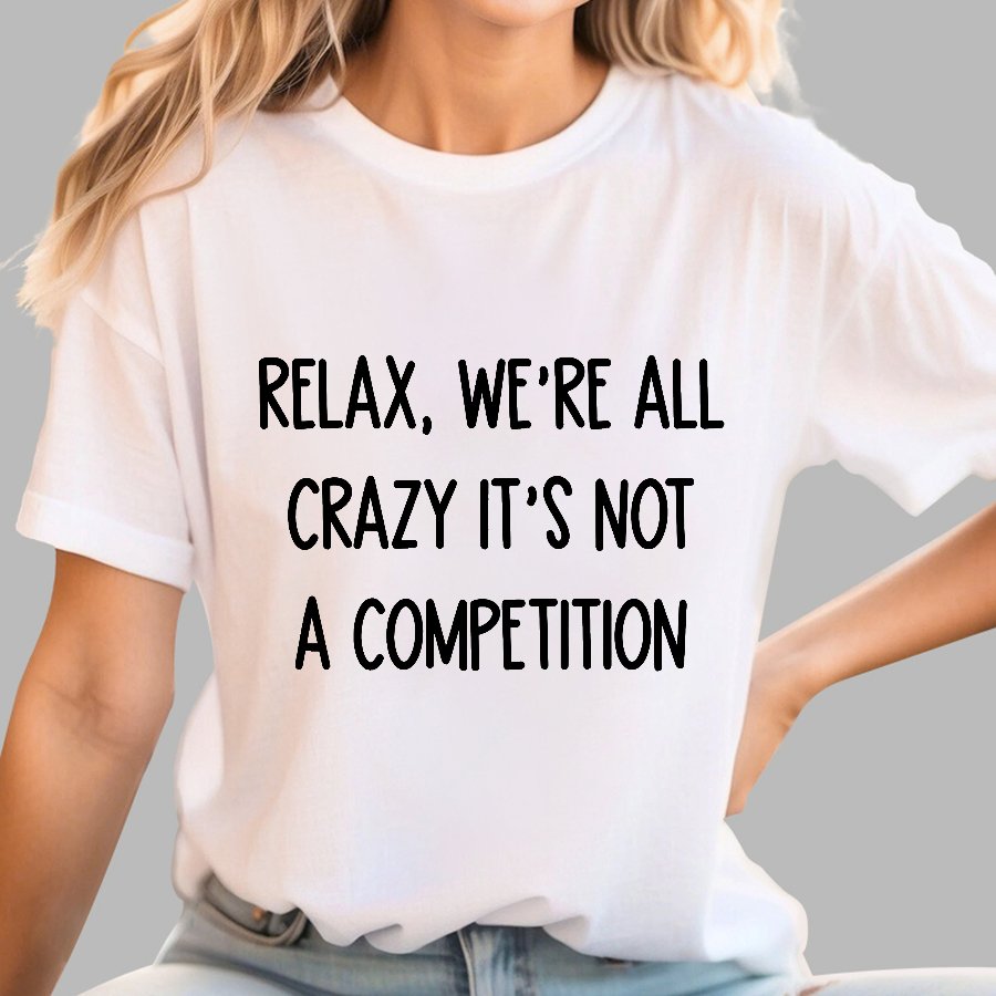 Funny Crazy Sarcastic Relax We're All Crazy It's Not A Competition Geek T-Shirt