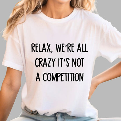 Funny Crazy Sarcastic Relax We're All Crazy It's Not A Competition Geek T-Shirt