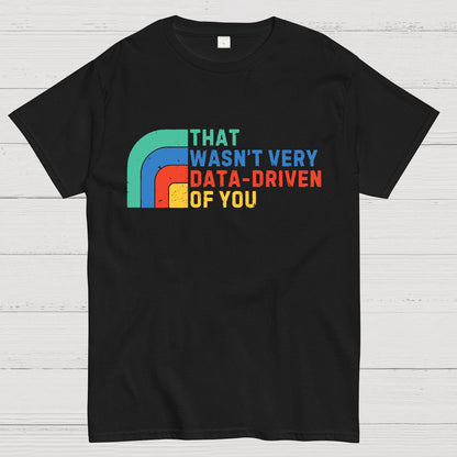 That Wasn't Really Data Driven Of You Data Analyst Retro Funny Data Geek T-Shirt