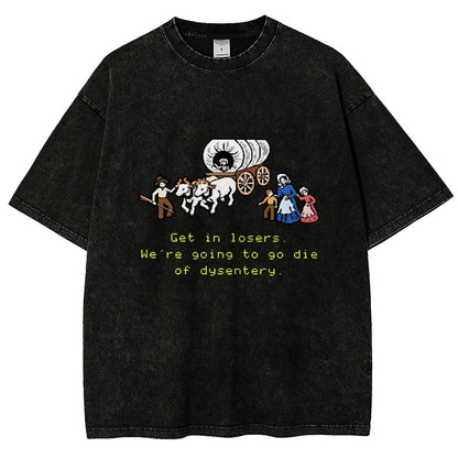 Get In Losers We're Going To Go Die Of Dysentery Vintage Distressed T-shirt
