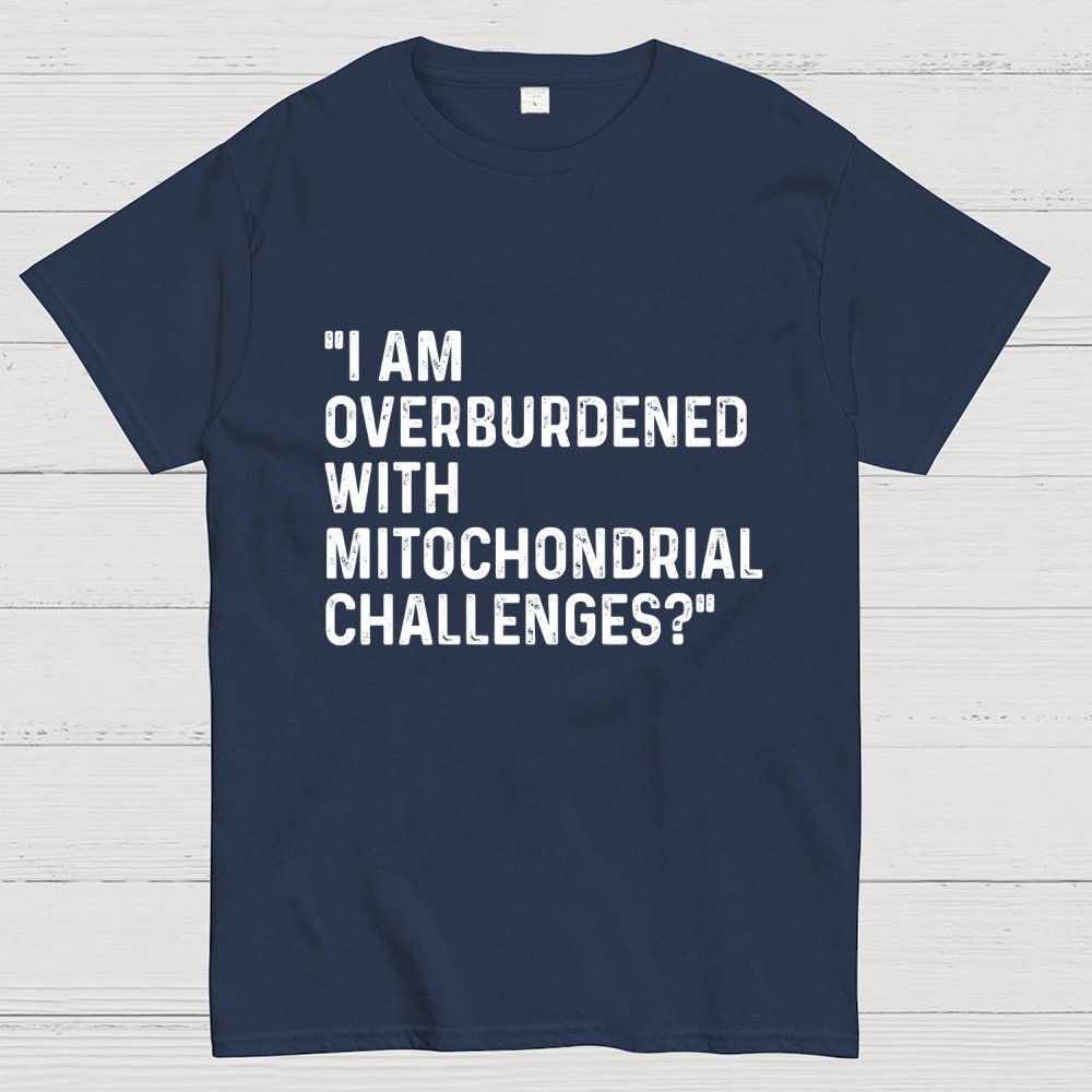 I Am Overburdened with Mitochondrial Challenges Geek T-Shirt