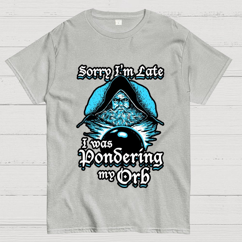Sorry I'm Late I Was Pondering My Orb Unisex Geek T-Shirt