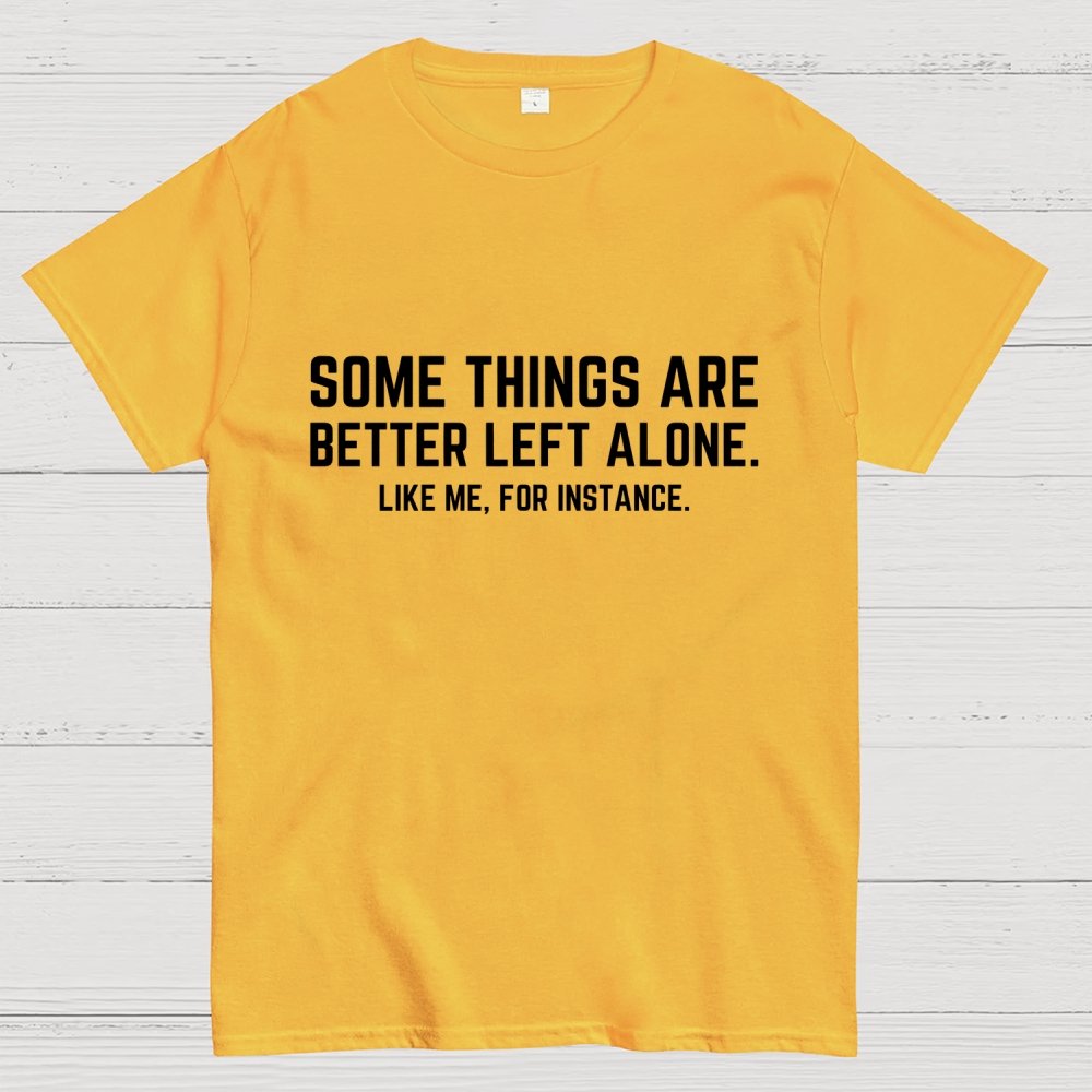Some Things Are Better Left Alone Like Me For Instance Geek T-Shirt