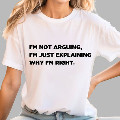 I’m Not Arguing, I’m Just Explaining Why I’m Right Geek T-Shirt