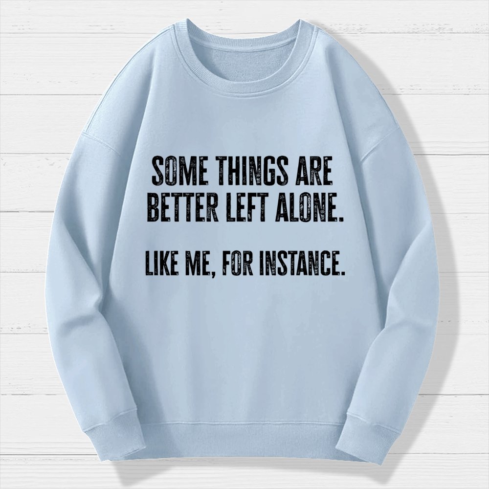 Some Things Are Better Left Alone Like Me For Instance Geek Cotton Sweatshirt