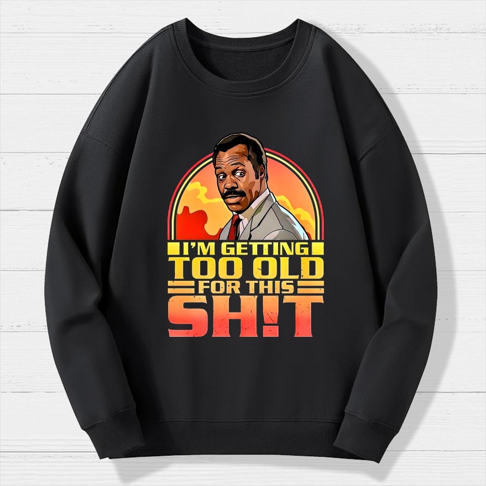 I'm Getting Too Old For This Sh*t  Geek Cotton Sweatshirt