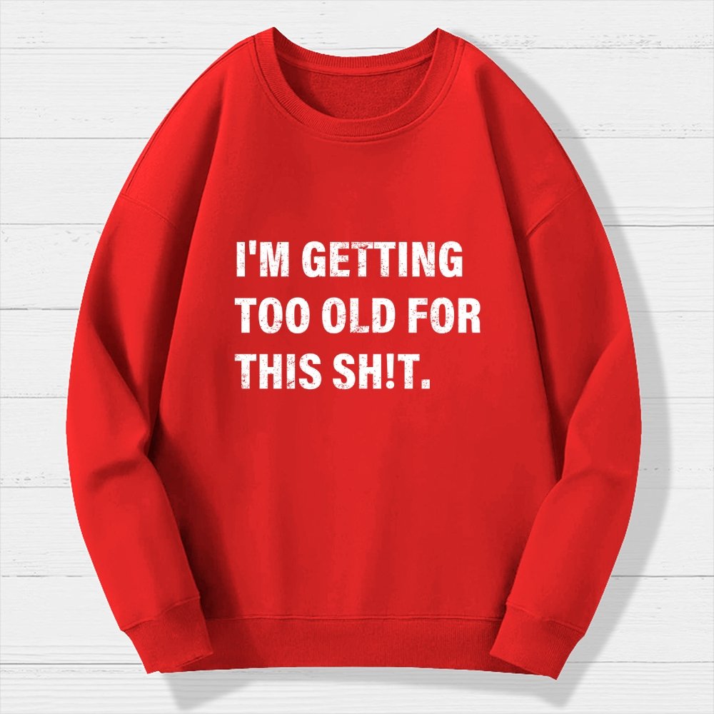 I'm Getting Too Old For This Sh*t  Geek Cotton Sweatshirt