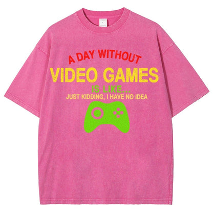 A Day Without Video Games Is Like Just Kidding I Have No Idea Vintage Distressed T-shirt