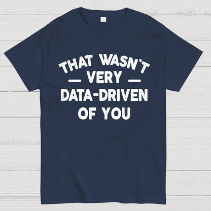 That Wasn't Very Data-Driven of You Geek T-Shirt