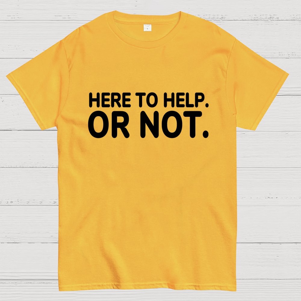 Here to Help. Or Not. Geek T-Shirt