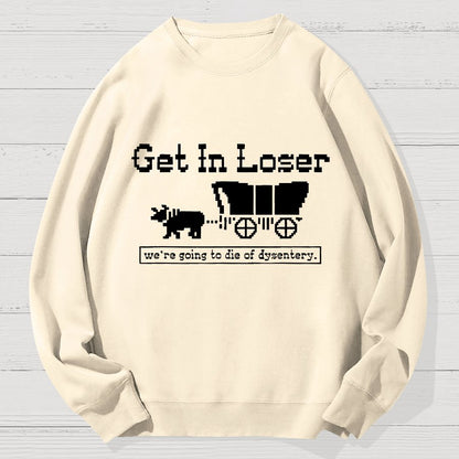 Get In Loser We're Going To Die Of Dysentery Geek Cotton Sweatshirt