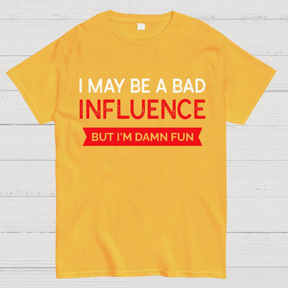 I May be a bad influence but i'm damn fun Geek T-Shirt