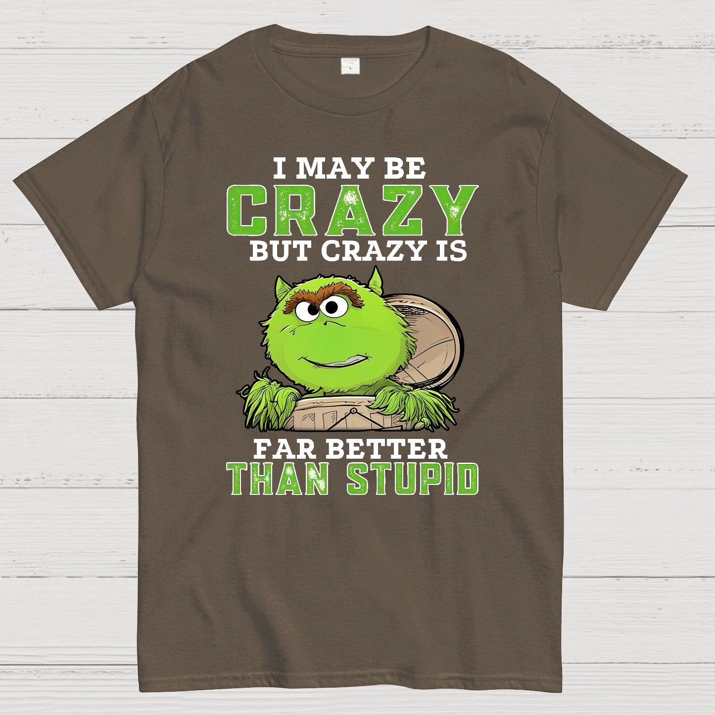 I May Be Crazy But Crazy Is Far Better Than Stupid Geek T-Shirt
