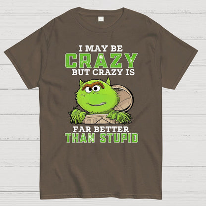 I May Be Crazy But Crazy Is Far Better Than Stupid Geek T-Shirt