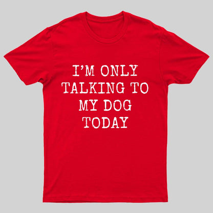 I'm Only Talking to My Dog Today Funny Geeky T-Shirt