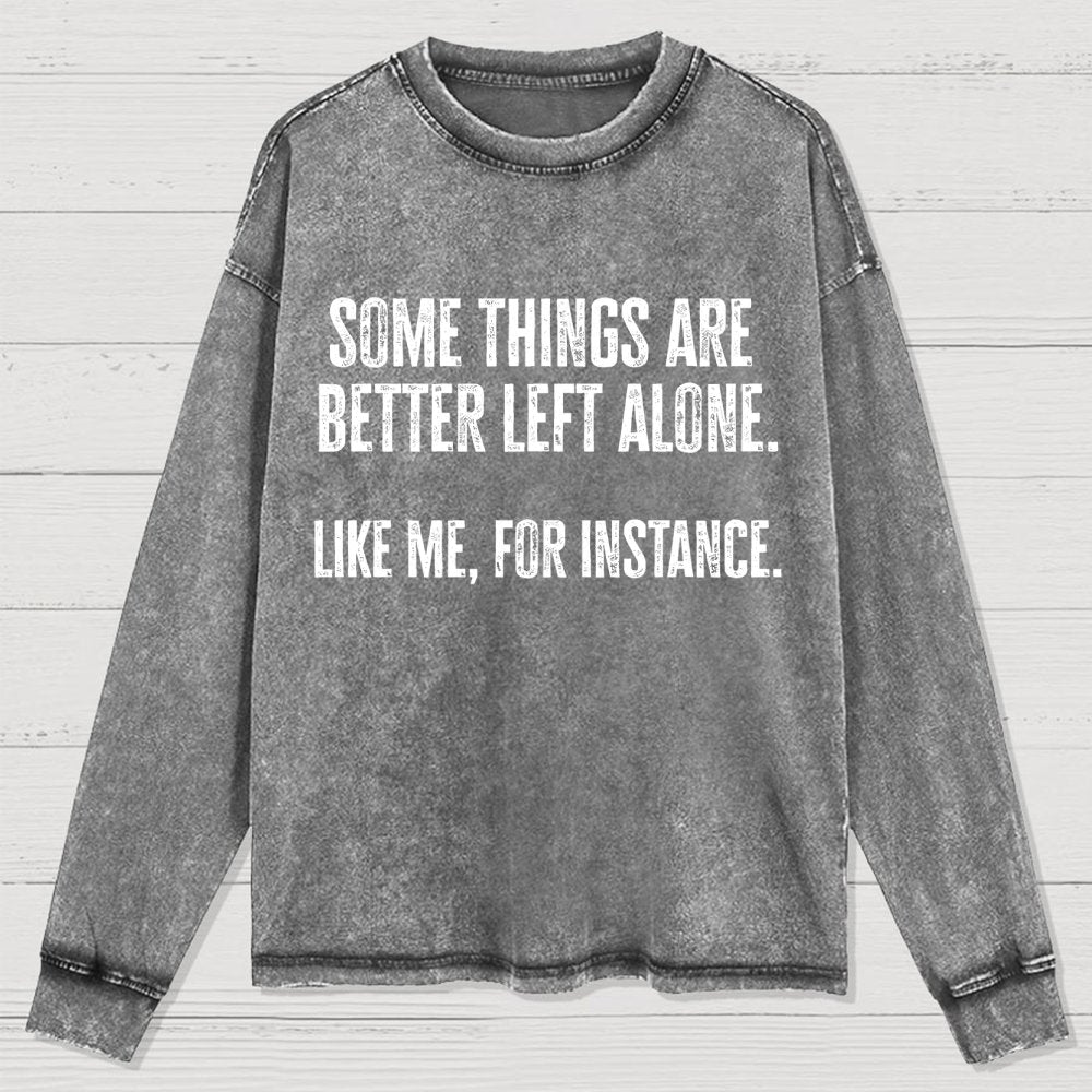 Some Things Are Better Left Alone Like Me For Instance Washed Long Sleeve Tee