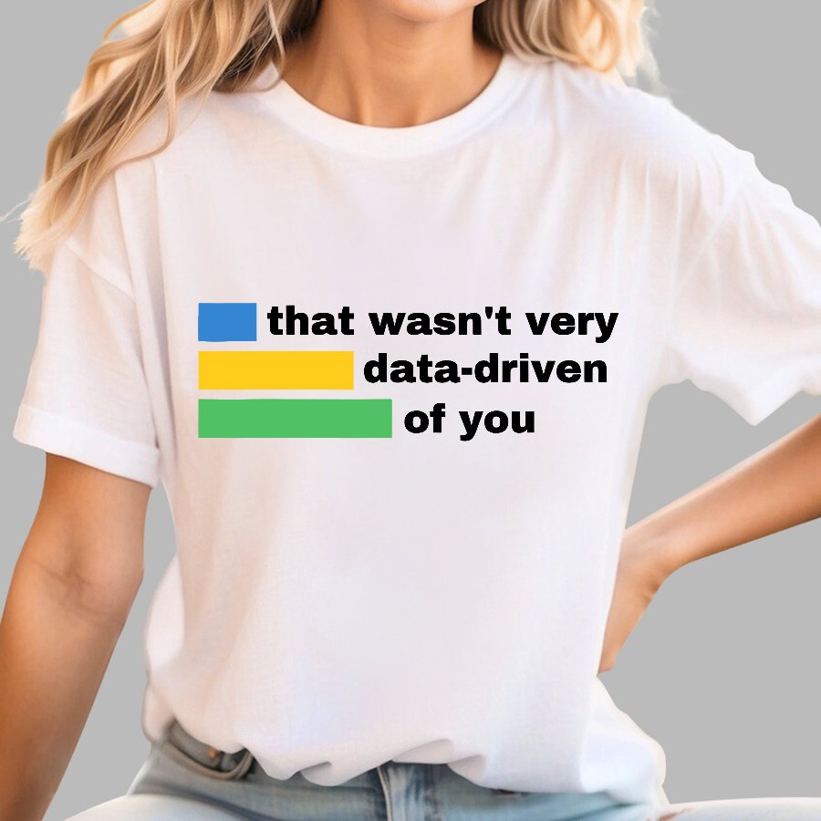 That Wasn't Very Data-Driven of You Geek T-Shirt
