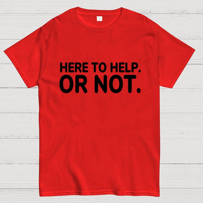 Here to Help. Or Not. Geek T-Shirt