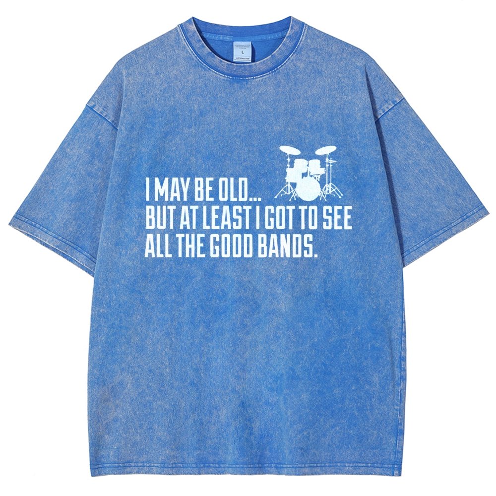 I May Be Old But At Least I Got To See All The Good Bands Vintage Distressed T-shirt
