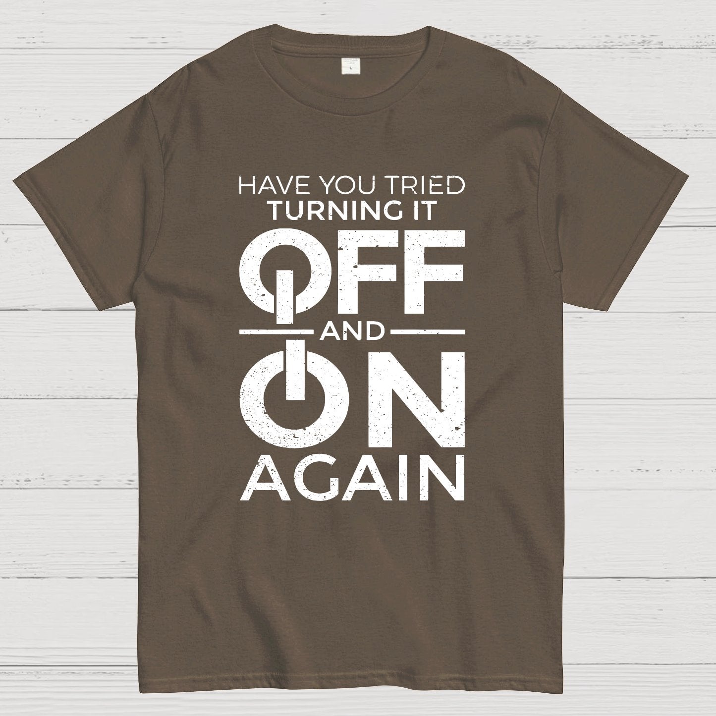 Have You Tried Turning It off and on Again Geeky T-Shirt