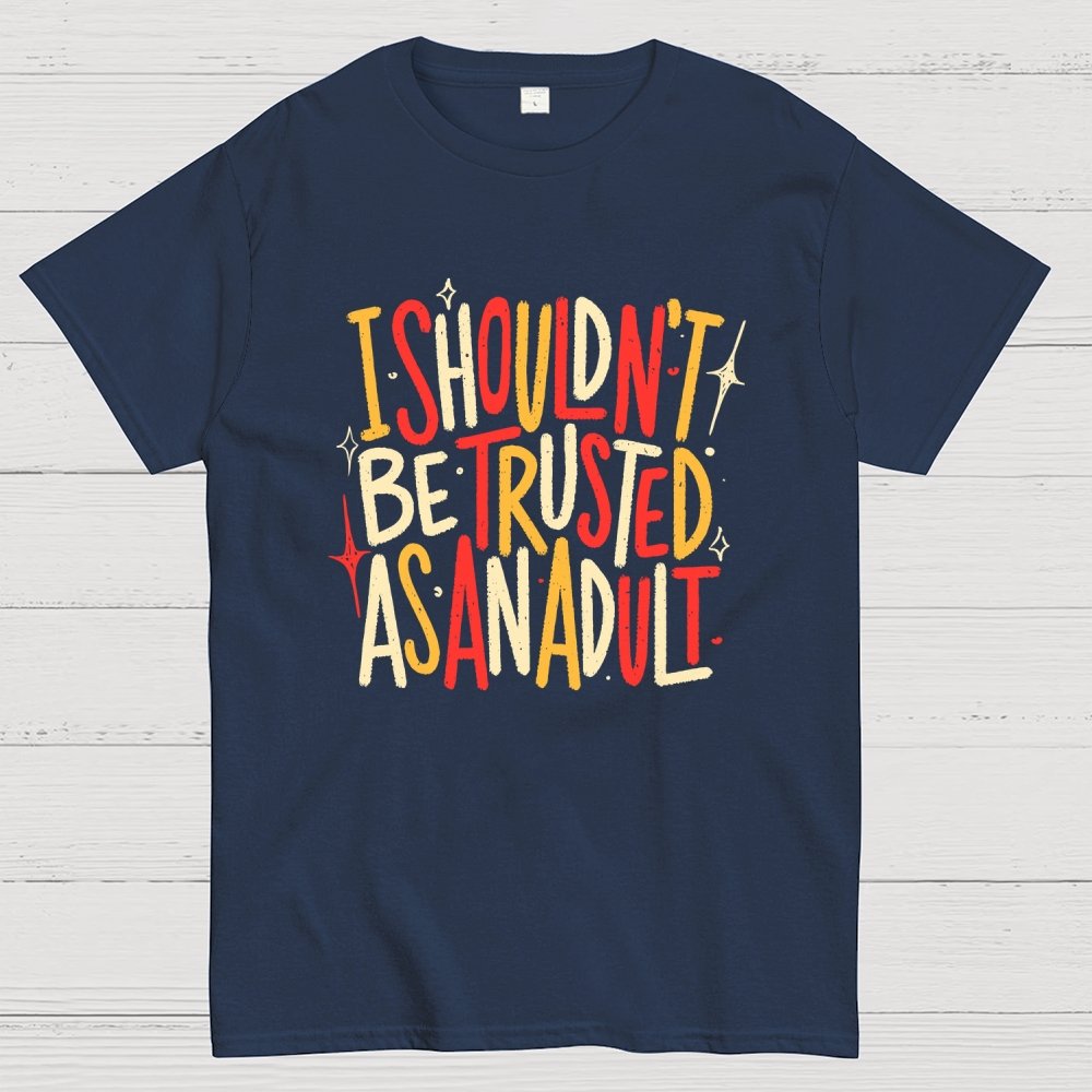 I Shouldn't Be Trusted As An Adult Geek T-Shirt
