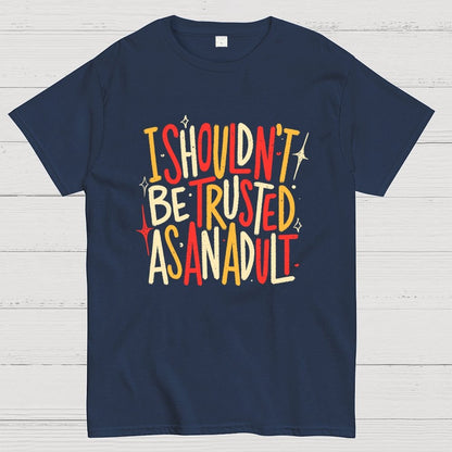 I Shouldn't Be Trusted As An Adult Geek T-Shirt