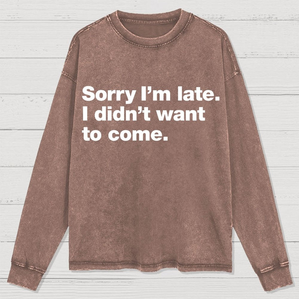 Sorry I'm Late. I Didn't Want To Come Washed Long Sleeve Tee