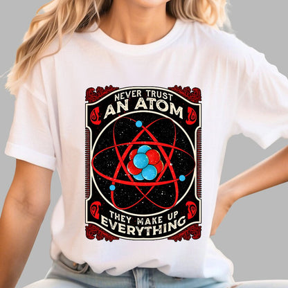 Never Trust An Atom, They Make Up Everything Big Bang Geek T-Shirt