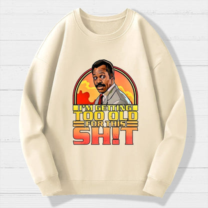 I'm Getting Too Old For This Sh*t  Geek Cotton Sweatshirt