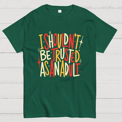 I Shouldn't Be Trusted As An Adult Geek T-Shirt