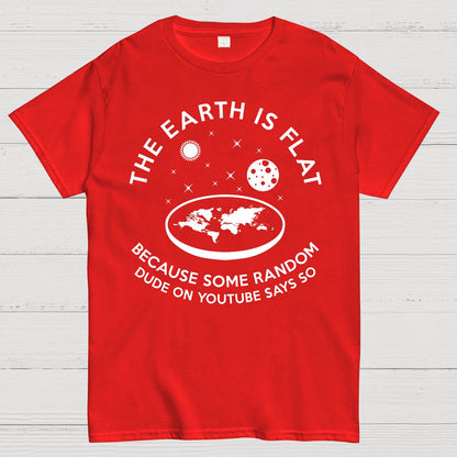 The Earth Is Flat Because Some Random Dude On  Youtube Says So Geek T-Shirt