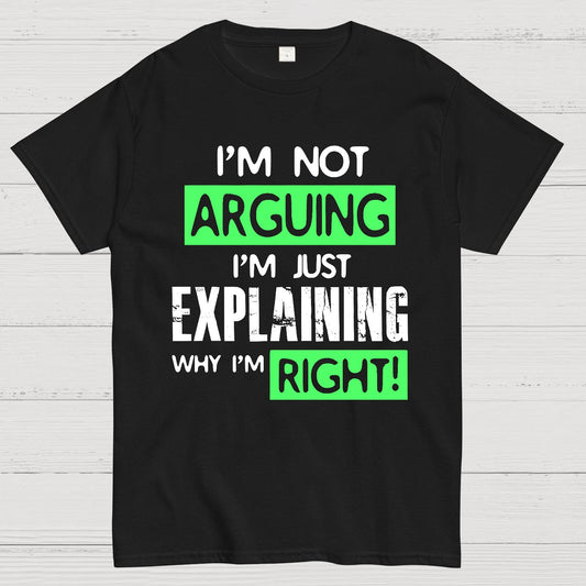 I'm Not Arguing, I'm Just Explaining Why I'm Right - Funny Sarcastic Adult Humor Geek T-Shirt