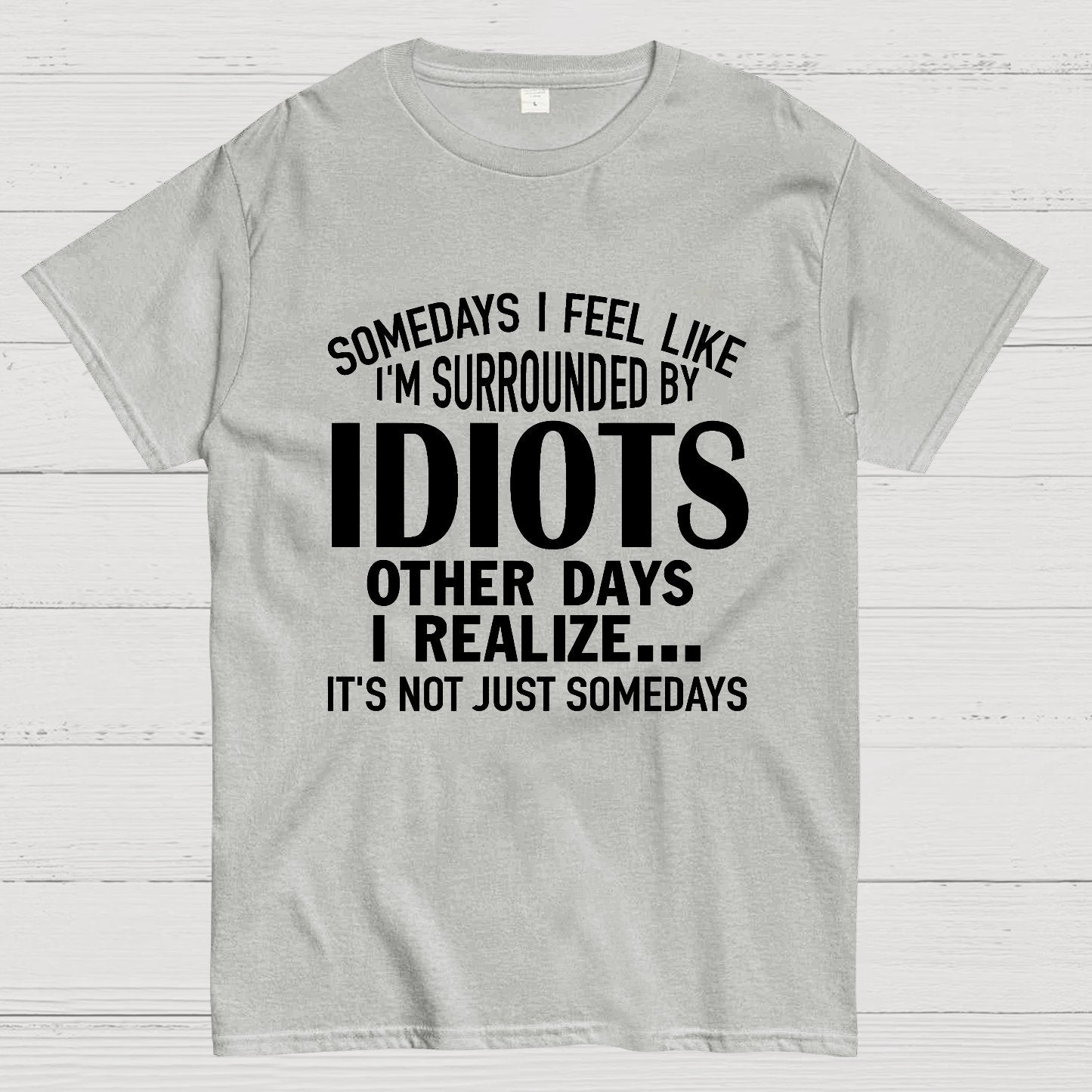 Somedays I Feel Like I'm Surrounded By Idiots Geek T-Shirt