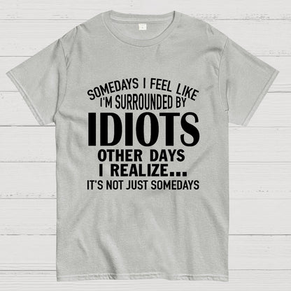 Somedays I Feel Like I'm Surrounded By Idiots Geek T-Shirt
