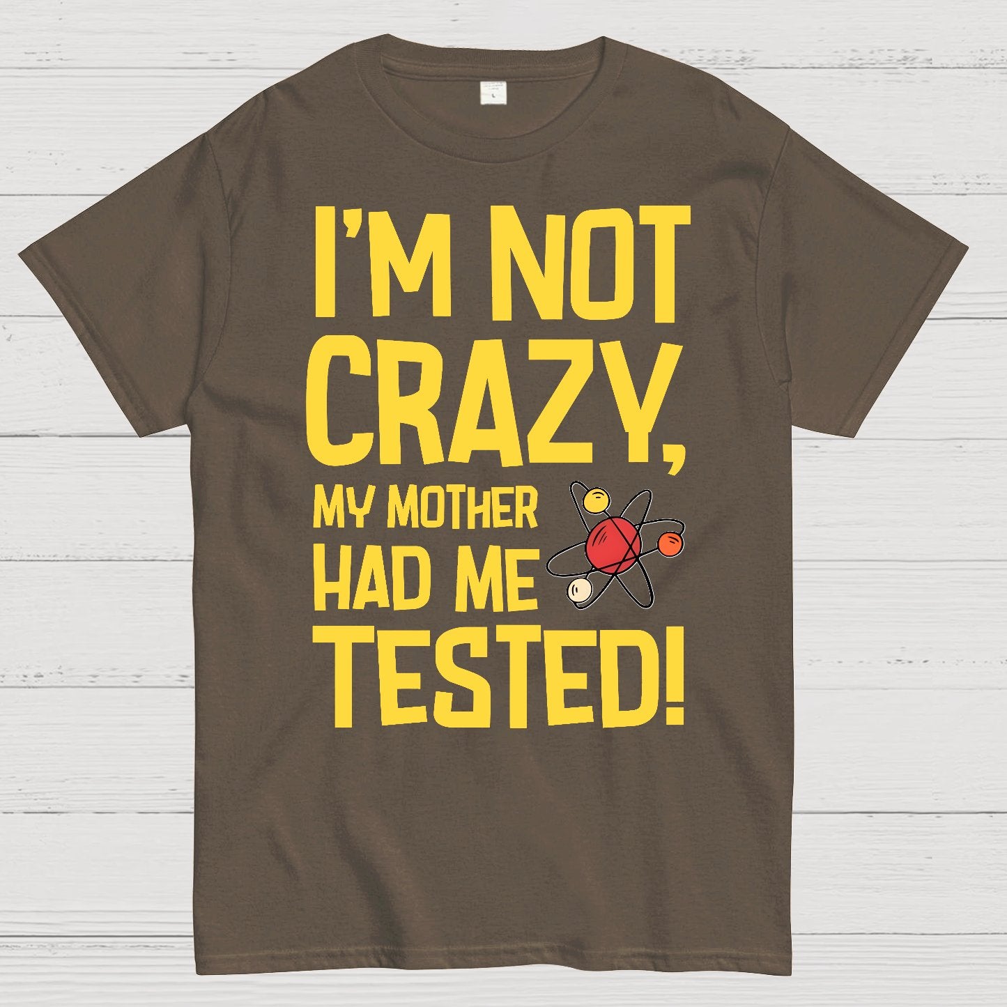 I'm Not Crazy, My Mother Had Me Tested! Geek T-Shirt