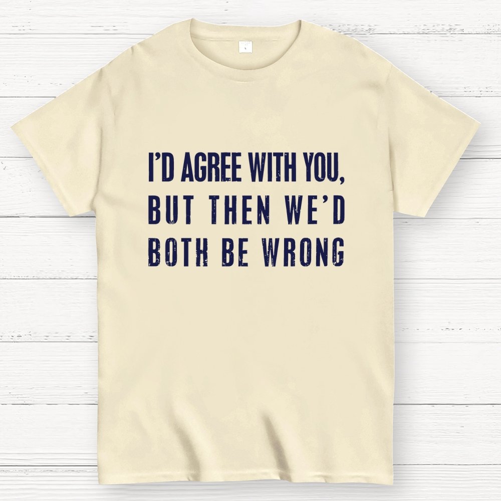 I'd Agree With You, But Then We'd Both Be Wrong Geek T-Shirt