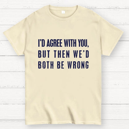 I'd Agree With You, But Then We'd Both Be Wrong Geek T-Shirt