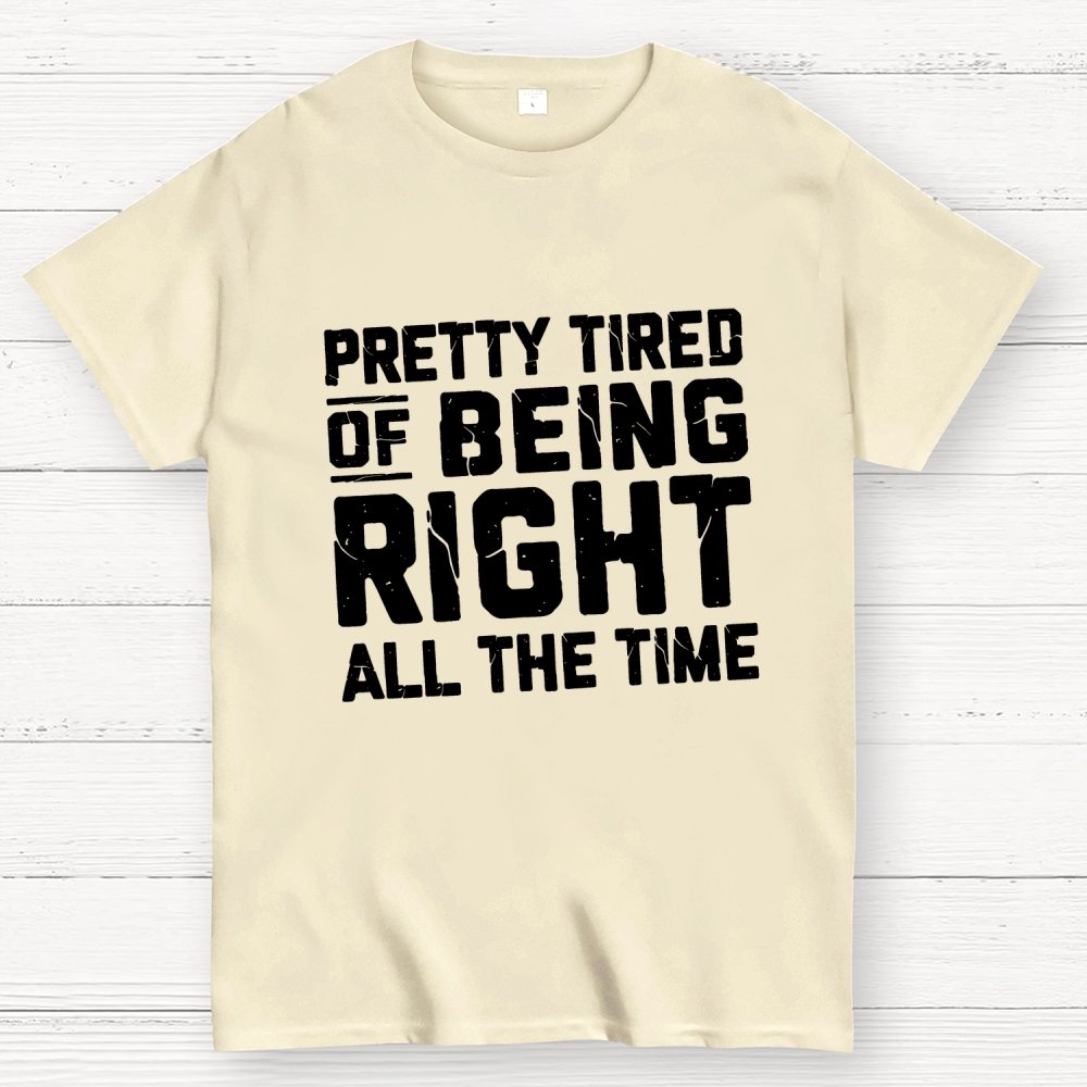 Tired Of Being Right Humorous Gift Sarcastic Geek T-Shirt