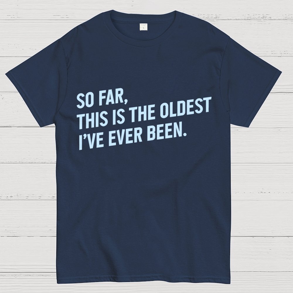 So Far, This Is the Oldest I Have Ever Been Geek T-Shirt
