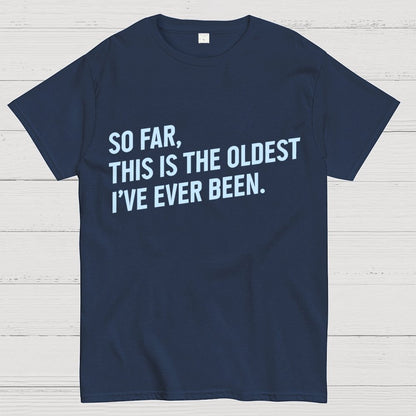 So Far, This Is the Oldest I Have Ever Been Geek T-Shirt