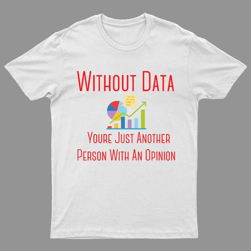 Without Data Youre Just Another Person With An Opinion Geeky T-Shirt