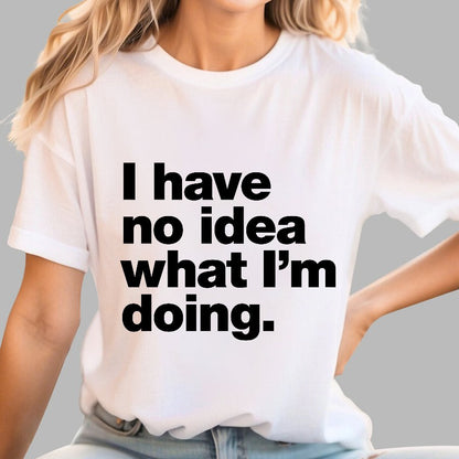 I Have No Idea What I'm Doing.Geeky T-Shirt