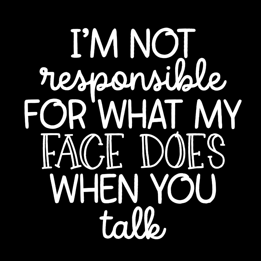I'm Not Responsible For What My Face Does When You Talk.Sarcastic T-Shirt