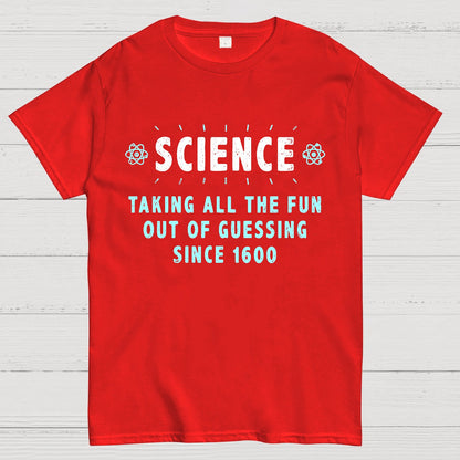 Science! Taking All The Fun Out Of Guessing Since 1600 Geek T-Shirt