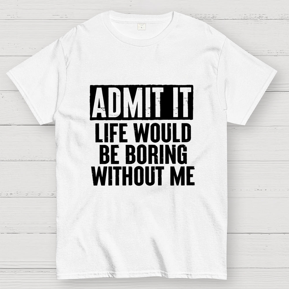 Admit It Life Would Be Boring Without Me Geek T-Shirt