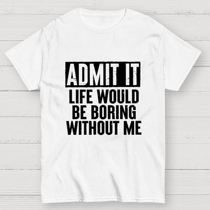 Admit It Life Would Be Boring Without Me Geek T-Shirt