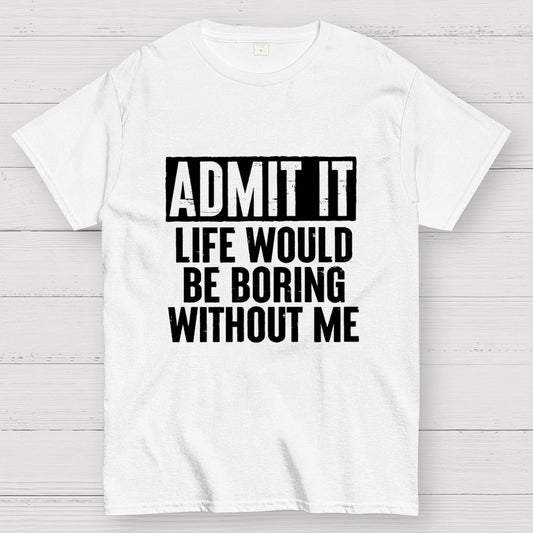 Admit It Life Would Be Boring Without Me Geek T-Shirt